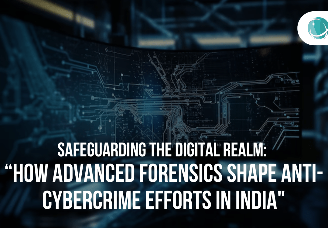 Safeguarding the Digital Realm: “How Advanced Forensics Shape Anti-Cybercrime Efforts in India”